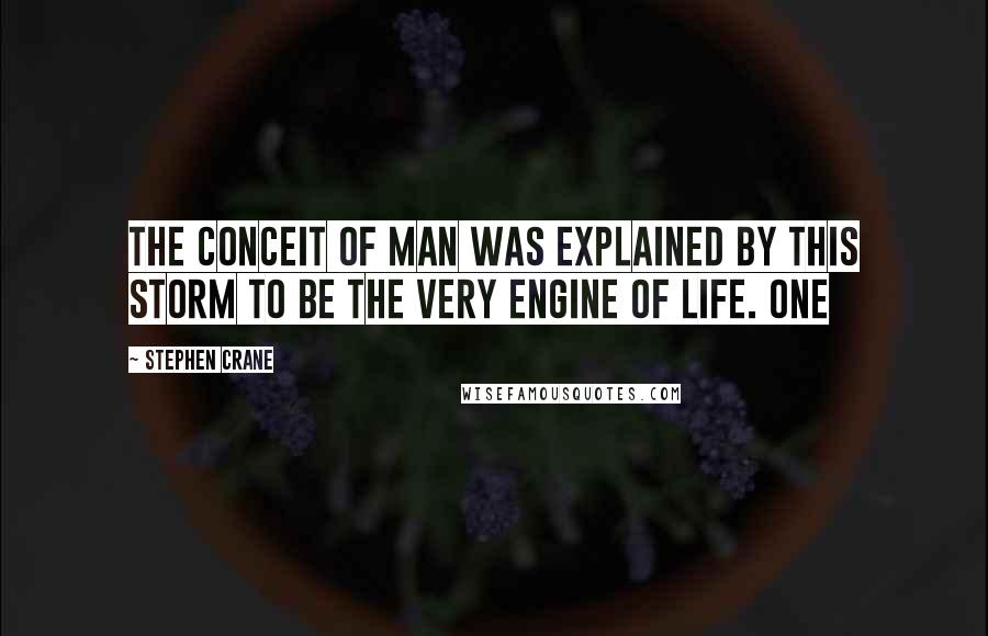 Stephen Crane Quotes: The conceit of man was explained by this storm to be the very engine of life. One