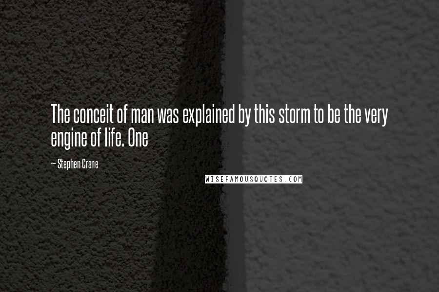 Stephen Crane Quotes: The conceit of man was explained by this storm to be the very engine of life. One