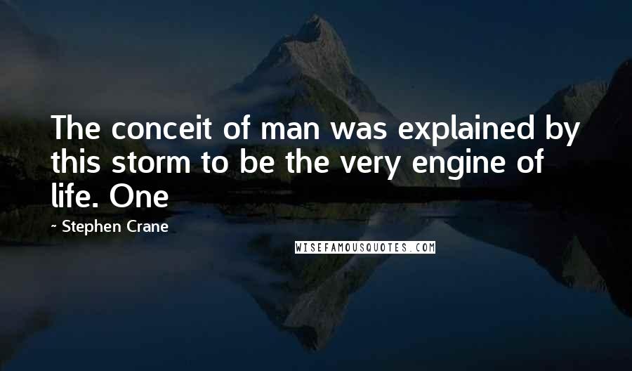 Stephen Crane Quotes: The conceit of man was explained by this storm to be the very engine of life. One