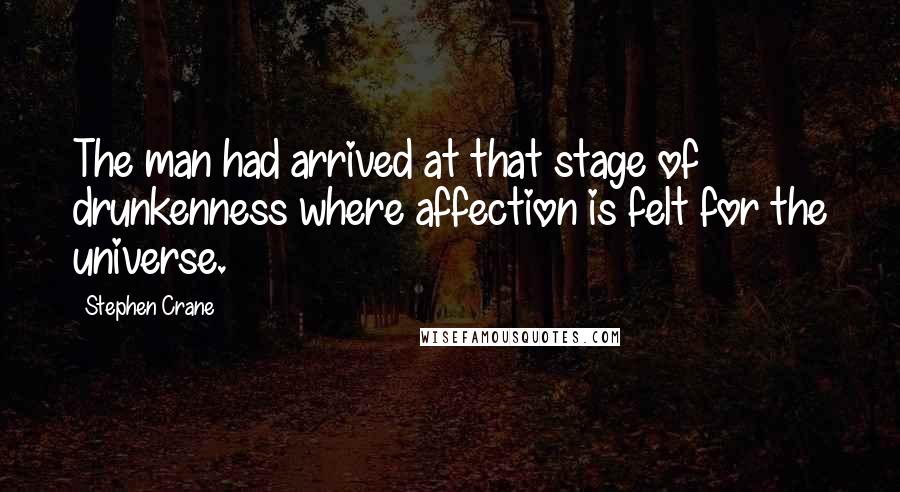 Stephen Crane Quotes: The man had arrived at that stage of drunkenness where affection is felt for the universe.