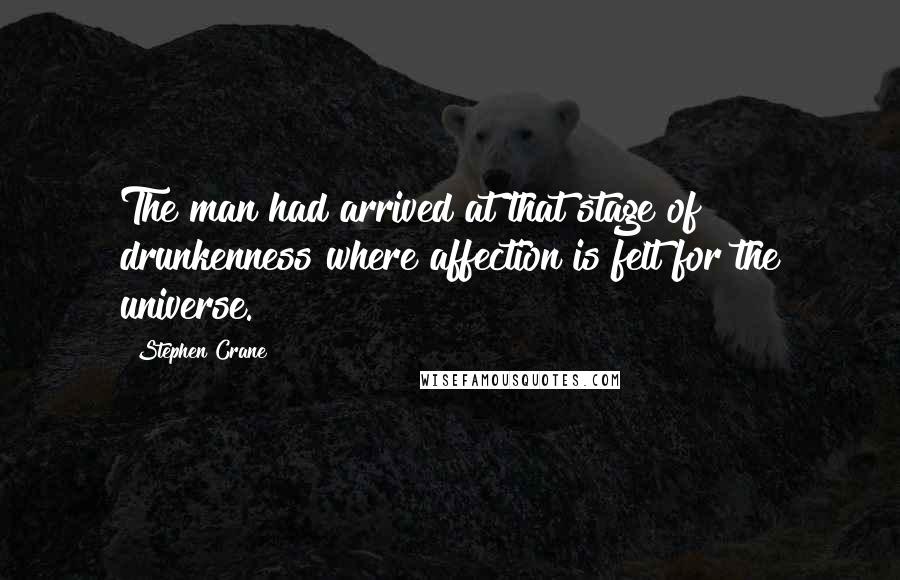 Stephen Crane Quotes: The man had arrived at that stage of drunkenness where affection is felt for the universe.