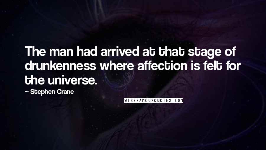 Stephen Crane Quotes: The man had arrived at that stage of drunkenness where affection is felt for the universe.