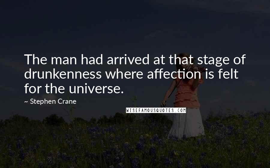 Stephen Crane Quotes: The man had arrived at that stage of drunkenness where affection is felt for the universe.