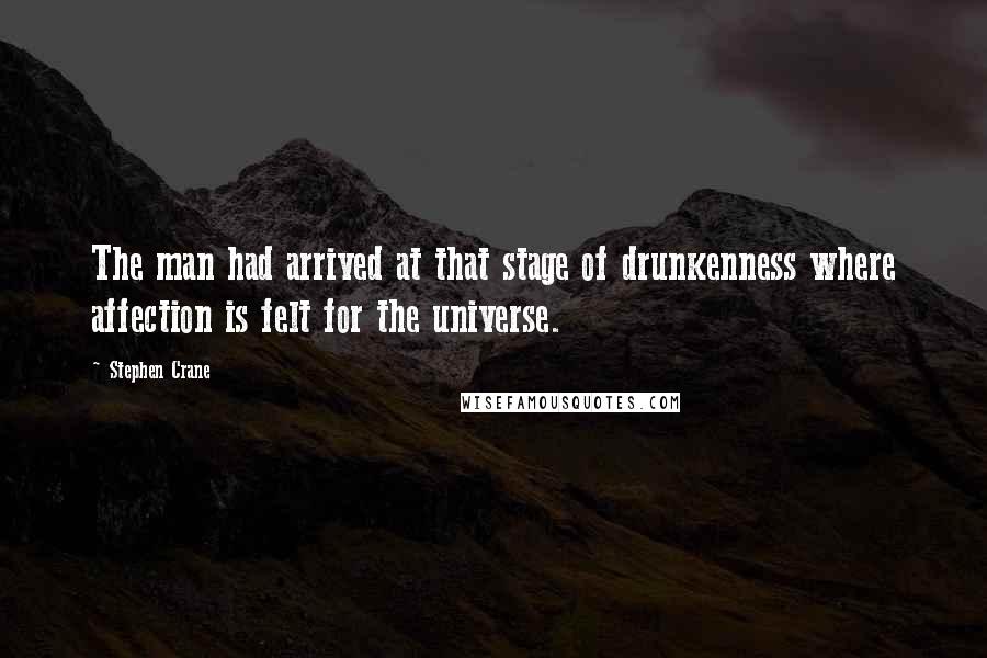 Stephen Crane Quotes: The man had arrived at that stage of drunkenness where affection is felt for the universe.