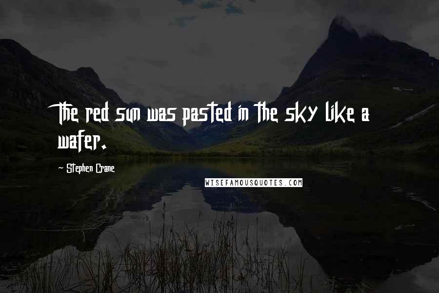 Stephen Crane Quotes: The red sun was pasted in the sky like a wafer.