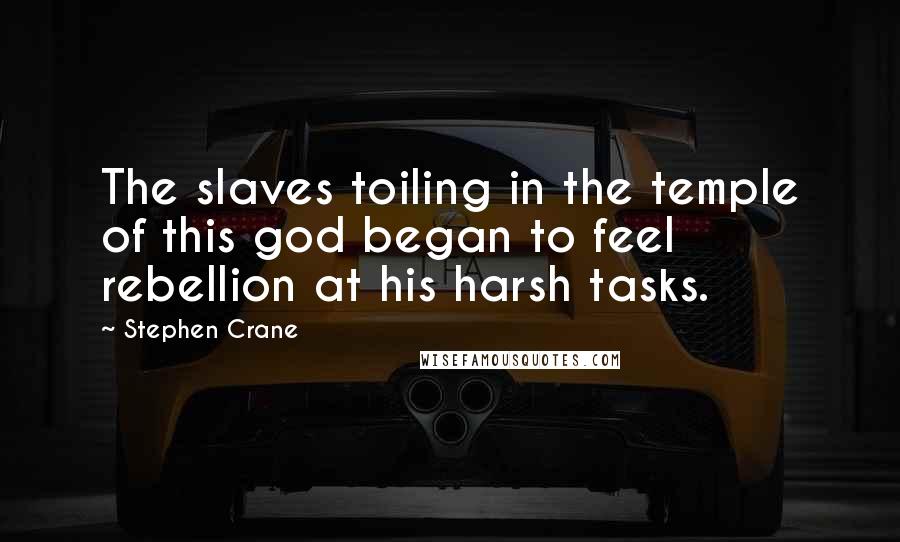Stephen Crane Quotes: The slaves toiling in the temple of this god began to feel rebellion at his harsh tasks.