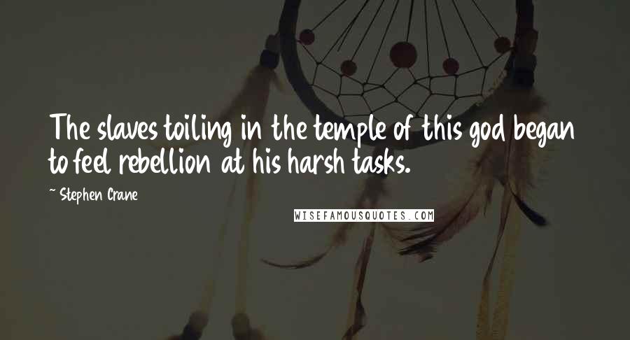 Stephen Crane Quotes: The slaves toiling in the temple of this god began to feel rebellion at his harsh tasks.