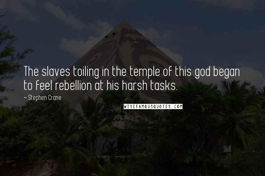 Stephen Crane Quotes: The slaves toiling in the temple of this god began to feel rebellion at his harsh tasks.