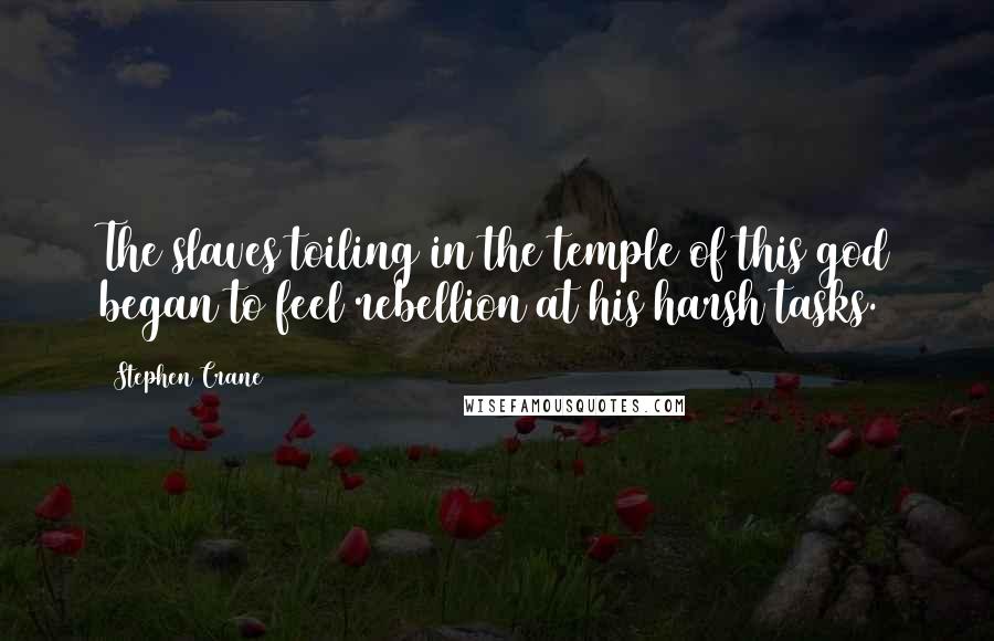 Stephen Crane Quotes: The slaves toiling in the temple of this god began to feel rebellion at his harsh tasks.