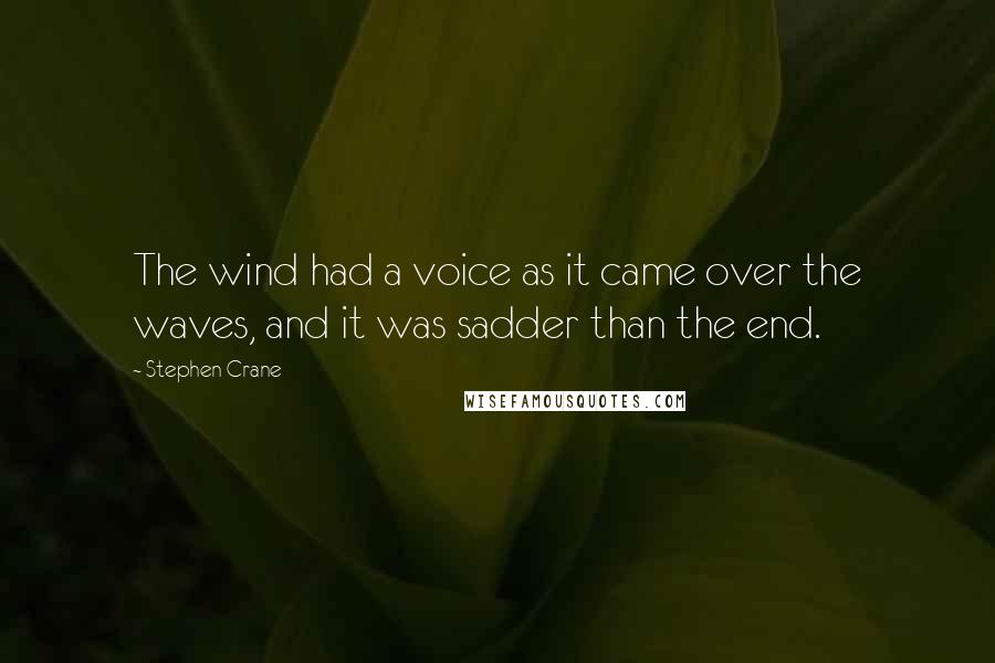 Stephen Crane Quotes: The wind had a voice as it came over the waves, and it was sadder than the end.