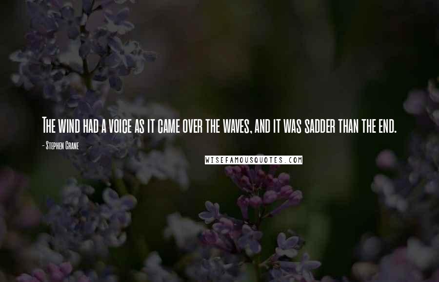 Stephen Crane Quotes: The wind had a voice as it came over the waves, and it was sadder than the end.