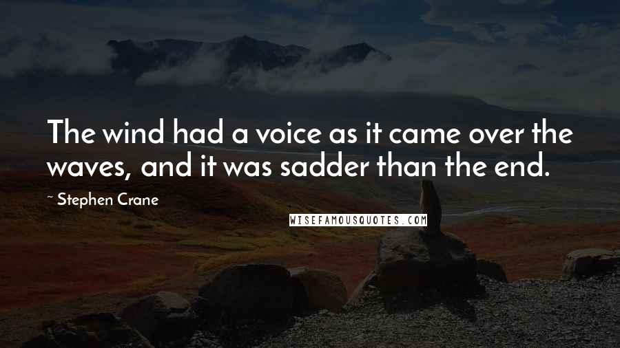 Stephen Crane Quotes: The wind had a voice as it came over the waves, and it was sadder than the end.