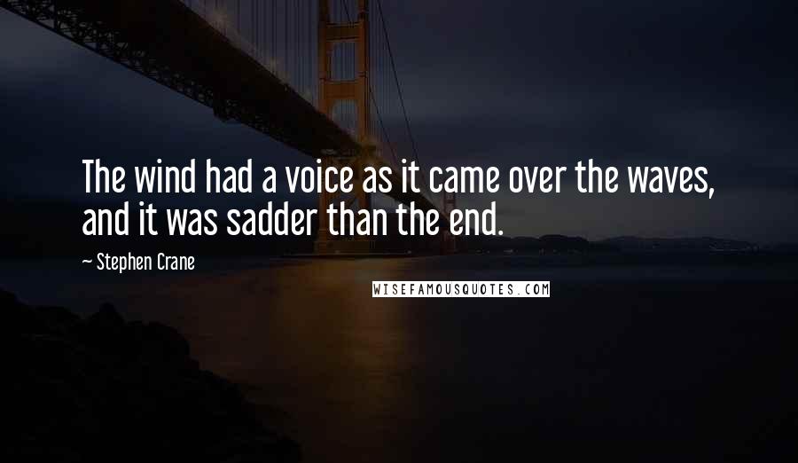 Stephen Crane Quotes: The wind had a voice as it came over the waves, and it was sadder than the end.