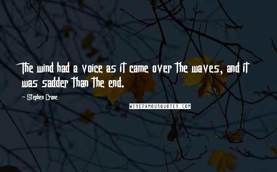 Stephen Crane Quotes: The wind had a voice as it came over the waves, and it was sadder than the end.