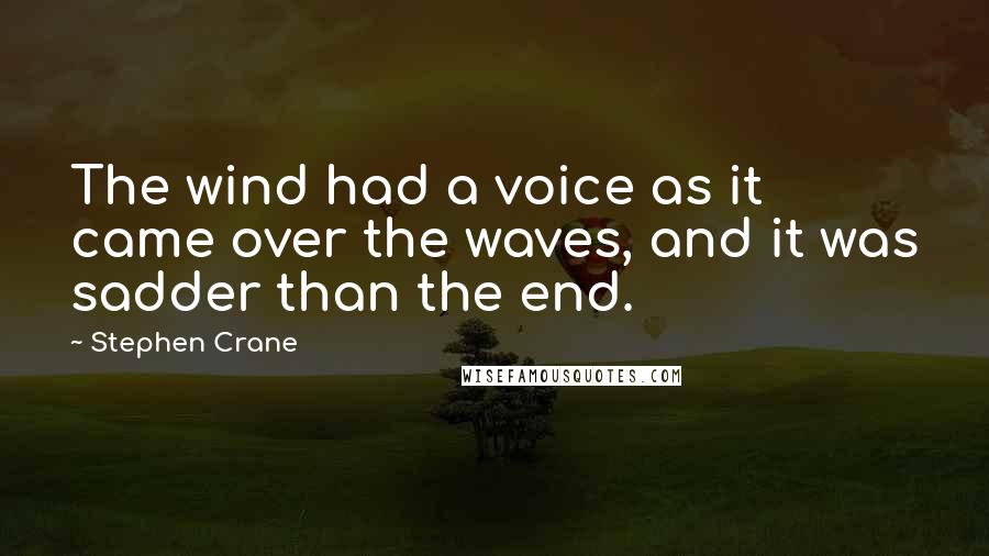 Stephen Crane Quotes: The wind had a voice as it came over the waves, and it was sadder than the end.