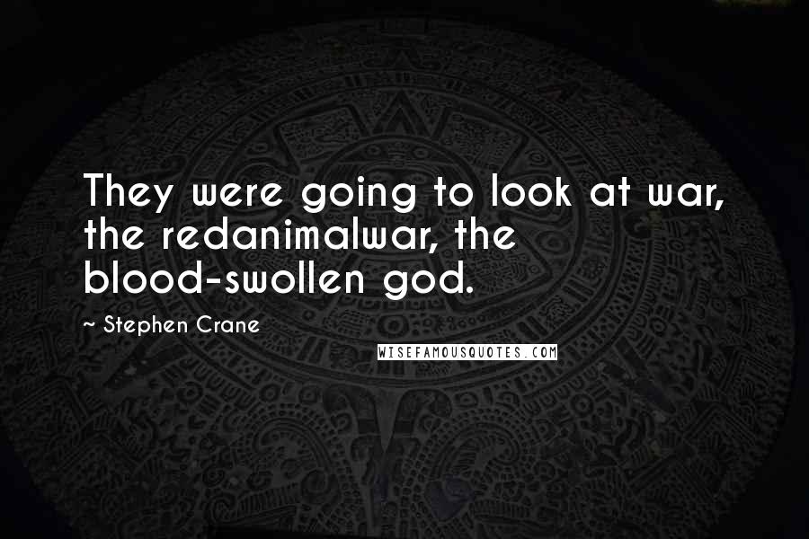 Stephen Crane Quotes: They were going to look at war, the redanimalwar, the blood-swollen god.