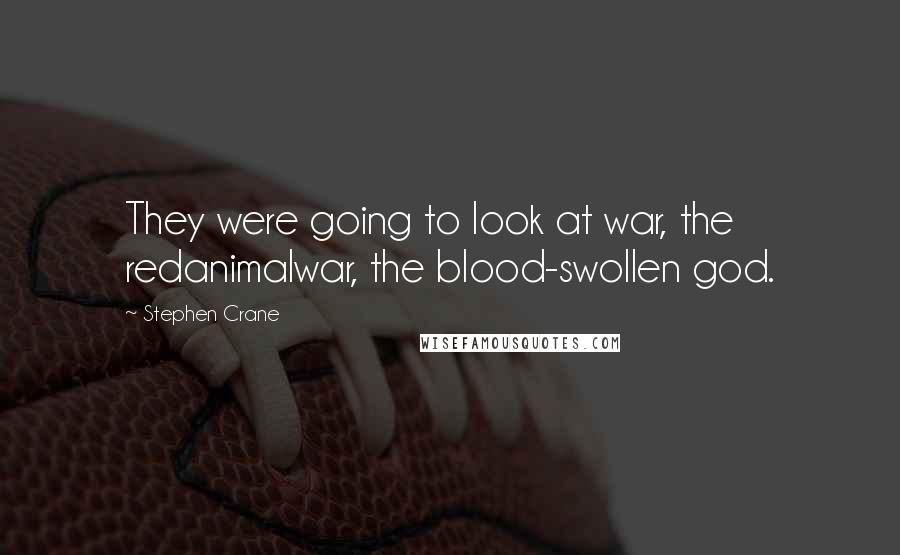 Stephen Crane Quotes: They were going to look at war, the redanimalwar, the blood-swollen god.