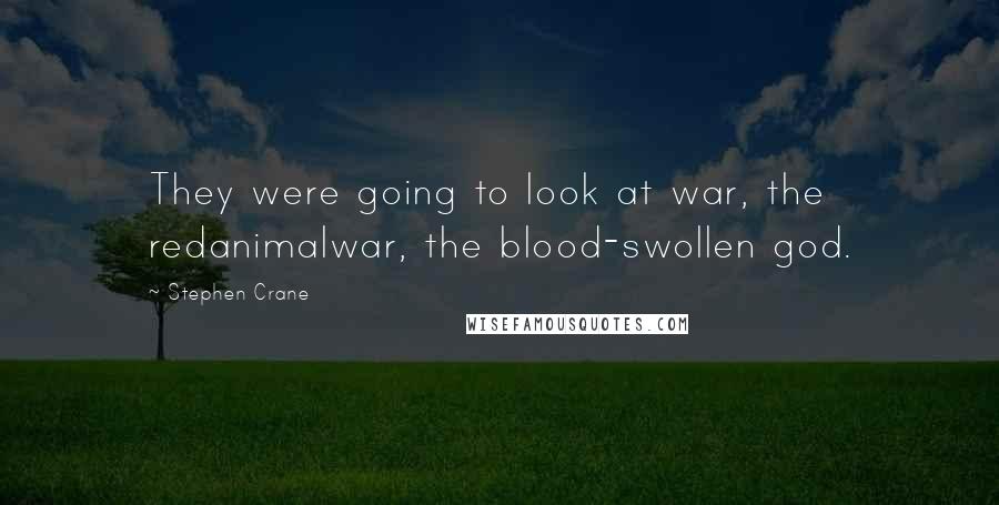 Stephen Crane Quotes: They were going to look at war, the redanimalwar, the blood-swollen god.