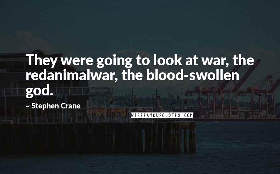 Stephen Crane Quotes: They were going to look at war, the redanimalwar, the blood-swollen god.