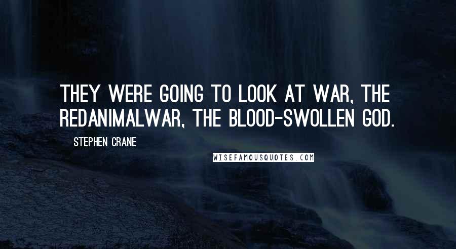 Stephen Crane Quotes: They were going to look at war, the redanimalwar, the blood-swollen god.