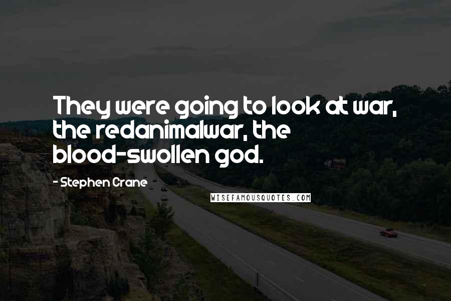 Stephen Crane Quotes: They were going to look at war, the redanimalwar, the blood-swollen god.