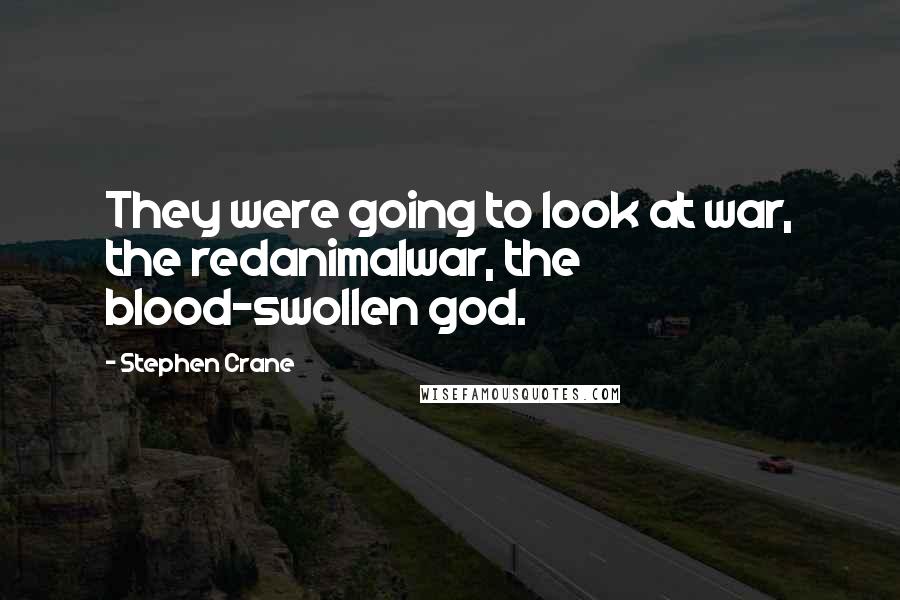 Stephen Crane Quotes: They were going to look at war, the redanimalwar, the blood-swollen god.