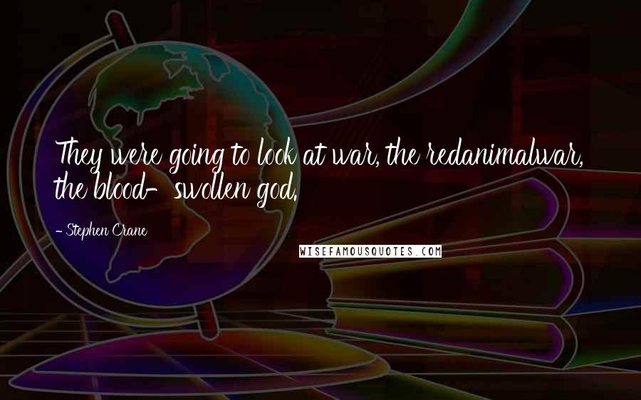 Stephen Crane Quotes: They were going to look at war, the redanimalwar, the blood-swollen god.