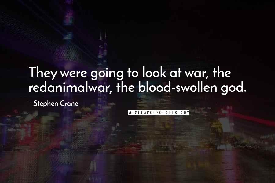 Stephen Crane Quotes: They were going to look at war, the redanimalwar, the blood-swollen god.