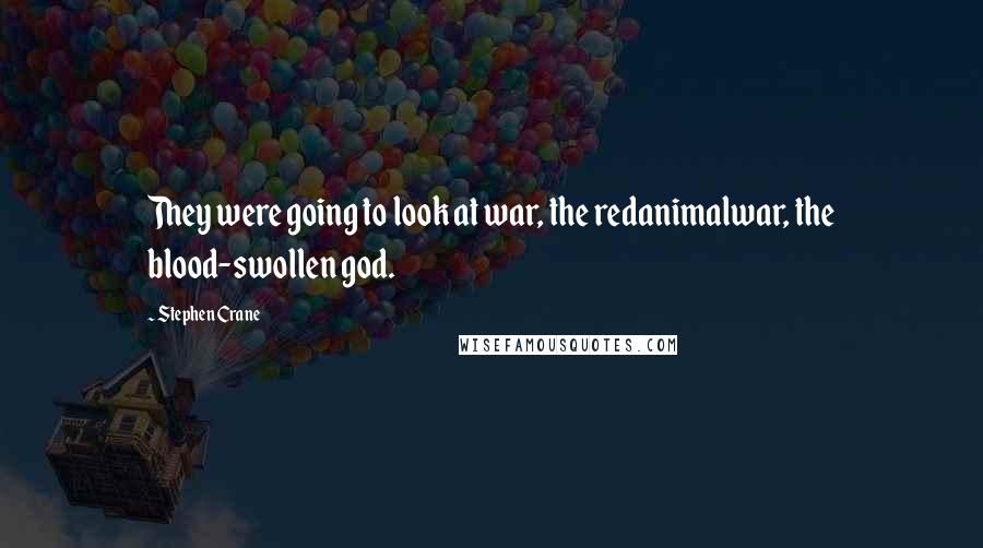 Stephen Crane Quotes: They were going to look at war, the redanimalwar, the blood-swollen god.