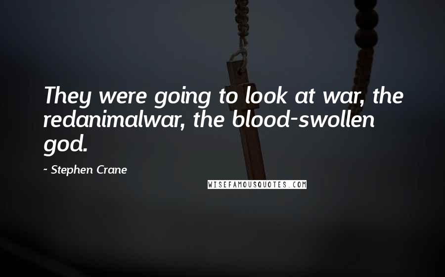 Stephen Crane Quotes: They were going to look at war, the redanimalwar, the blood-swollen god.