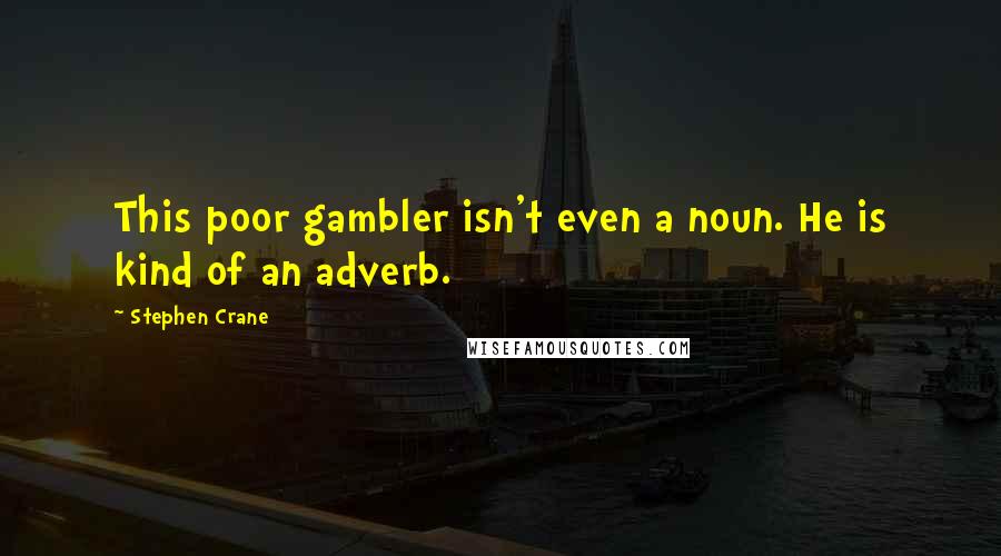 Stephen Crane Quotes: This poor gambler isn't even a noun. He is kind of an adverb.