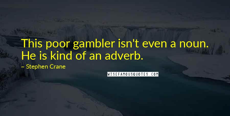 Stephen Crane Quotes: This poor gambler isn't even a noun. He is kind of an adverb.