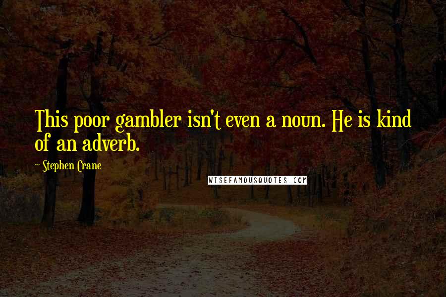 Stephen Crane Quotes: This poor gambler isn't even a noun. He is kind of an adverb.