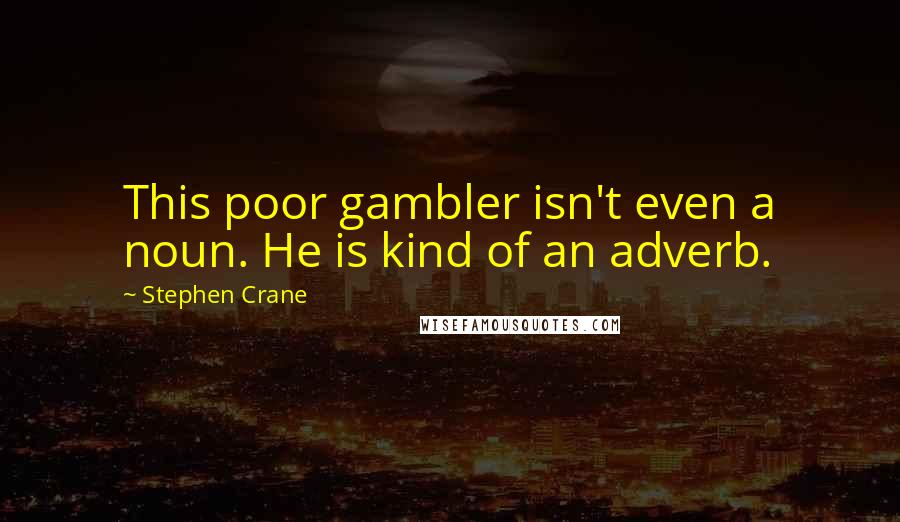 Stephen Crane Quotes: This poor gambler isn't even a noun. He is kind of an adverb.