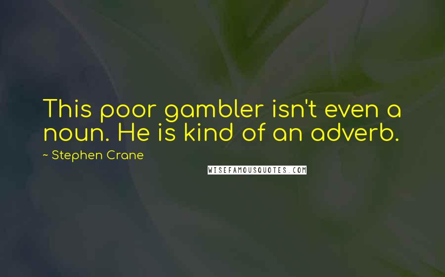 Stephen Crane Quotes: This poor gambler isn't even a noun. He is kind of an adverb.