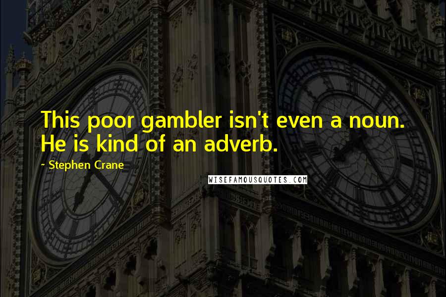 Stephen Crane Quotes: This poor gambler isn't even a noun. He is kind of an adverb.