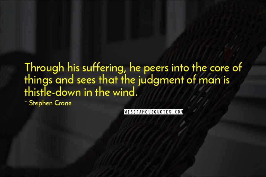 Stephen Crane Quotes: Through his suffering, he peers into the core of things and sees that the judgment of man is thistle-down in the wind.