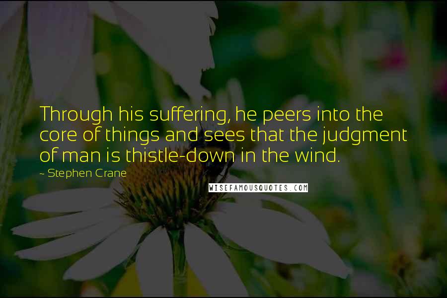 Stephen Crane Quotes: Through his suffering, he peers into the core of things and sees that the judgment of man is thistle-down in the wind.