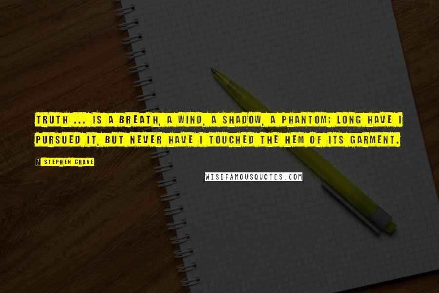 Stephen Crane Quotes: Truth ... Is a breath, a wind, A shadow, a phantom; Long have I pursued it, But never have I touched The hem of its garment.