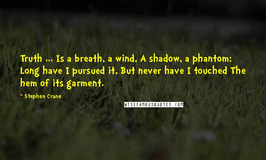 Stephen Crane Quotes: Truth ... Is a breath, a wind, A shadow, a phantom; Long have I pursued it, But never have I touched The hem of its garment.