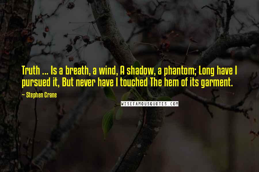 Stephen Crane Quotes: Truth ... Is a breath, a wind, A shadow, a phantom; Long have I pursued it, But never have I touched The hem of its garment.