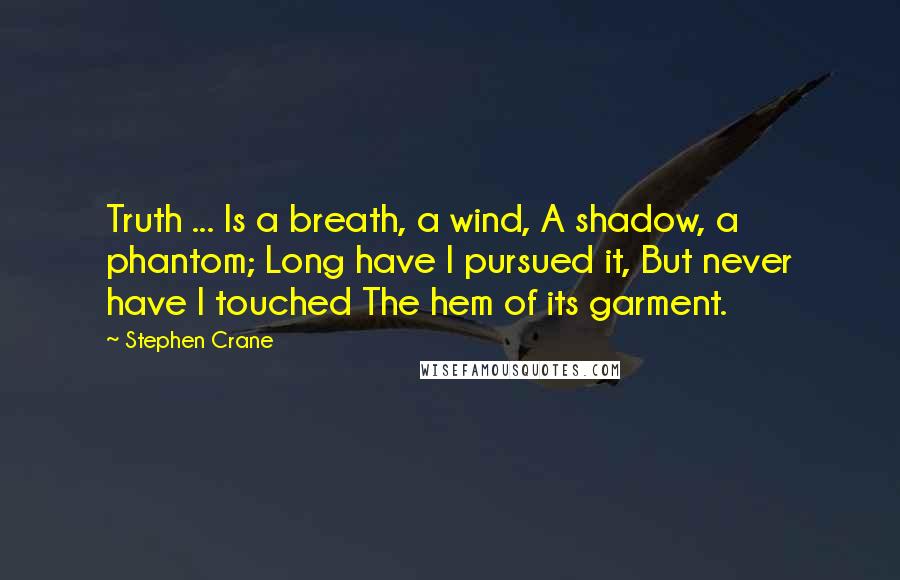 Stephen Crane Quotes: Truth ... Is a breath, a wind, A shadow, a phantom; Long have I pursued it, But never have I touched The hem of its garment.
