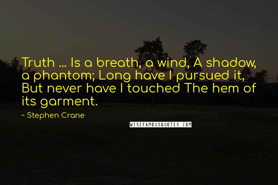 Stephen Crane Quotes: Truth ... Is a breath, a wind, A shadow, a phantom; Long have I pursued it, But never have I touched The hem of its garment.