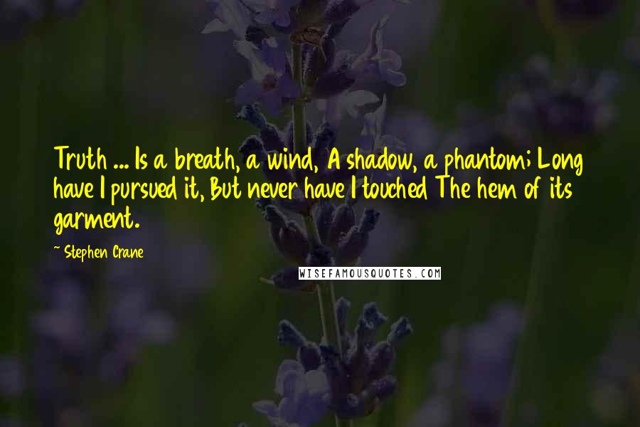 Stephen Crane Quotes: Truth ... Is a breath, a wind, A shadow, a phantom; Long have I pursued it, But never have I touched The hem of its garment.