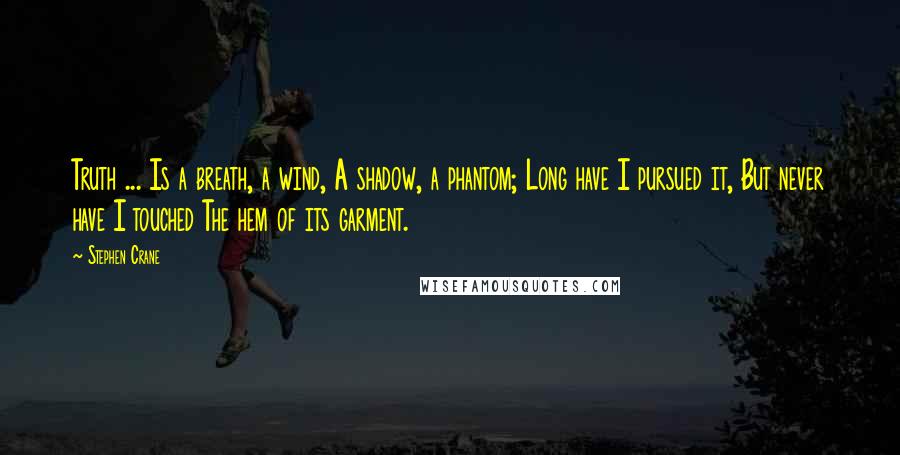 Stephen Crane Quotes: Truth ... Is a breath, a wind, A shadow, a phantom; Long have I pursued it, But never have I touched The hem of its garment.