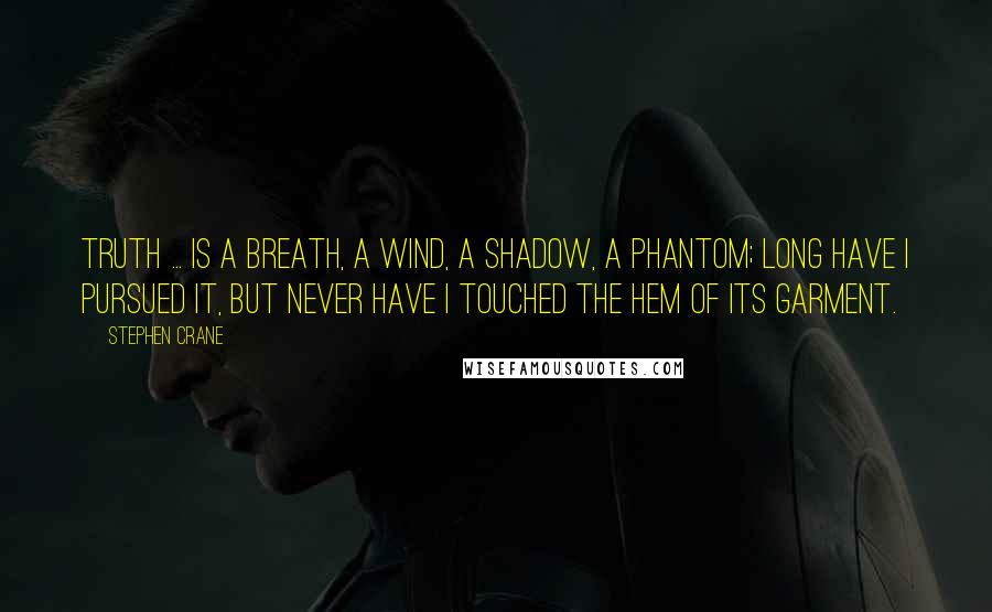Stephen Crane Quotes: Truth ... Is a breath, a wind, A shadow, a phantom; Long have I pursued it, But never have I touched The hem of its garment.