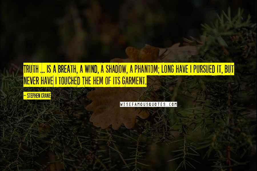 Stephen Crane Quotes: Truth ... Is a breath, a wind, A shadow, a phantom; Long have I pursued it, But never have I touched The hem of its garment.