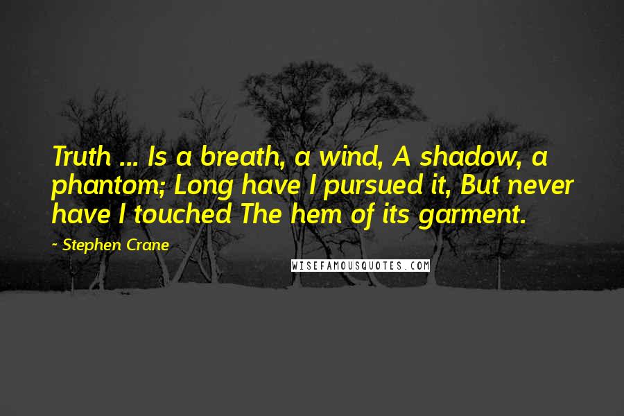 Stephen Crane Quotes: Truth ... Is a breath, a wind, A shadow, a phantom; Long have I pursued it, But never have I touched The hem of its garment.