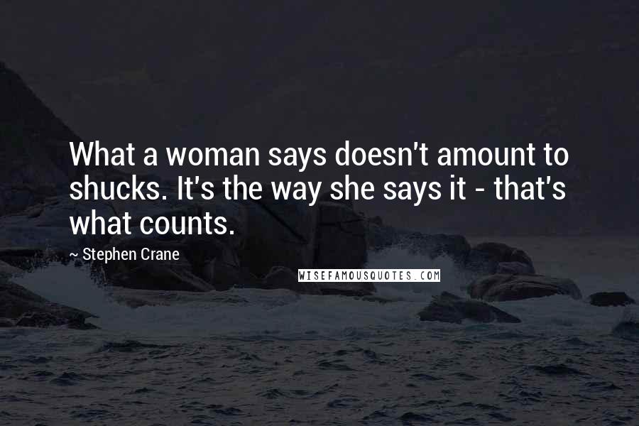 Stephen Crane Quotes: What a woman says doesn't amount to shucks. It's the way she says it - that's what counts.