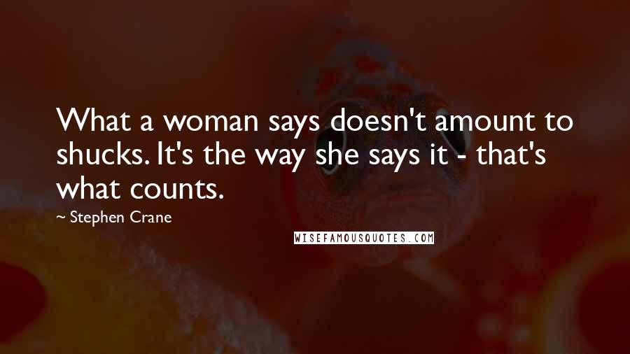 Stephen Crane Quotes: What a woman says doesn't amount to shucks. It's the way she says it - that's what counts.